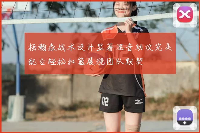 杨瀚森战术设计显著混音助攻完美配合轻松扣篮展现团队默契