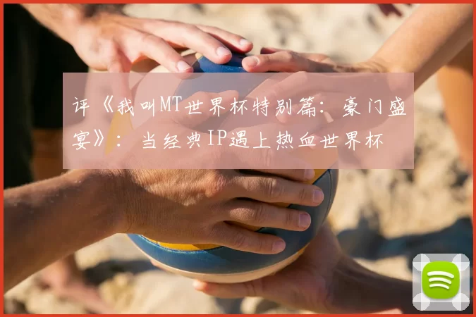 评《我叫MT世界杯特别篇:豪门盛宴》:当经典IP遇上热血世界杯