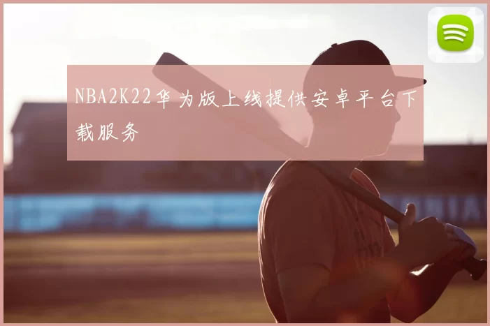 NBA2K22华为版上线提供安卓平台下载服务
