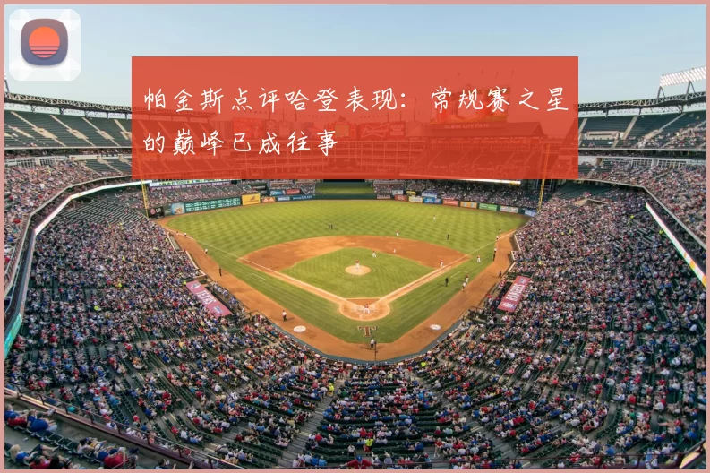 帕金斯点评哈登表现：常规赛之星的巅峰已成往事