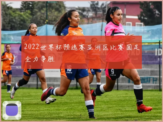 2022世界杯预选赛亚洲区比赛国足全力争胜