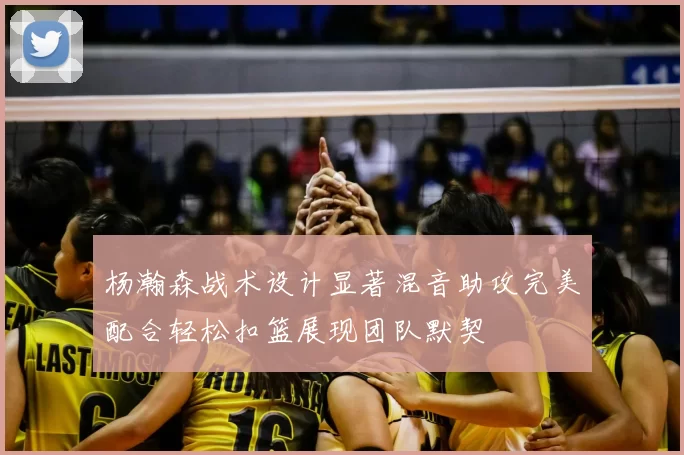 杨瀚森战术设计显著混音助攻完美配合轻松扣篮展现团队默契