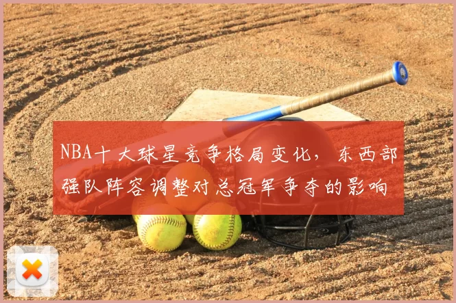 NBA十大球星竞争格局变化，东西部强队阵容调整对总冠军争夺的影响分析