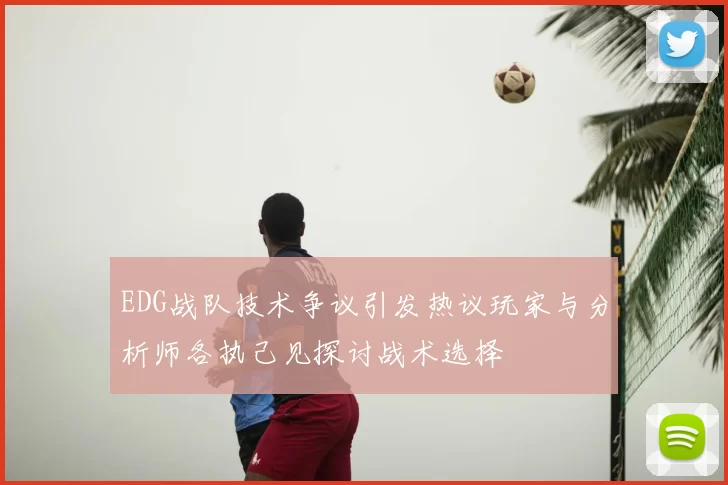 EDG战队技术争议引发热议玩家与分析师各执己见探讨战术选择