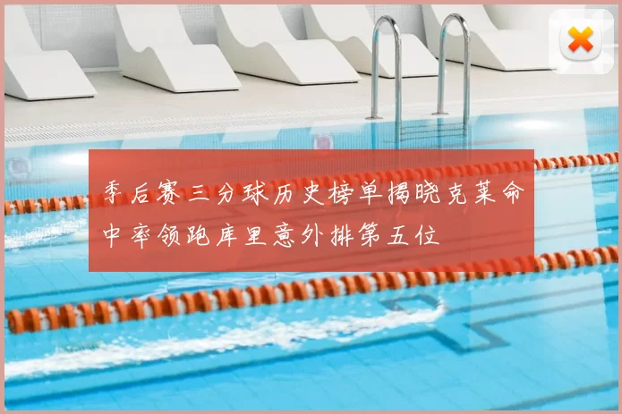 季后赛三分球历史榜单揭晓克莱命中率领跑库里意外排第五位